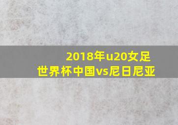 2018年u20女足世界杯中国vs尼日尼亚