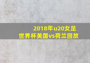 2018年u20女足世界杯美国vs荷兰回放