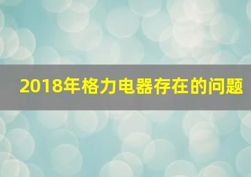 2018年格力电器存在的问题