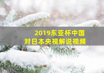 2019东亚杯中国对日本央视解说视频