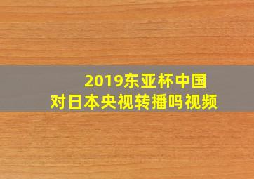 2019东亚杯中国对日本央视转播吗视频