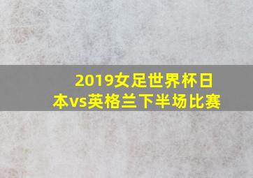 2019女足世界杯日本vs英格兰下半场比赛