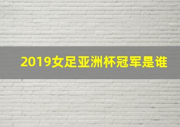 2019女足亚洲杯冠军是谁