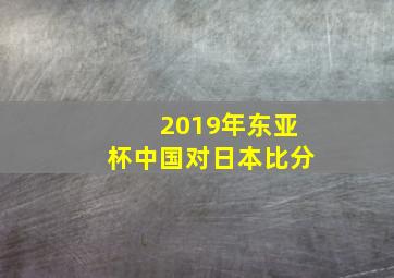 2019年东亚杯中国对日本比分