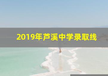 2019年芦溪中学录取线