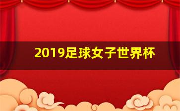 2019足球女子世界杯