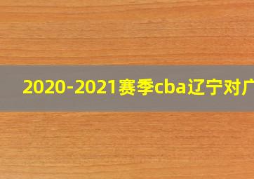 2020-2021赛季cba辽宁对广州