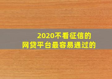 2020不看征信的网贷平台最容易通过的