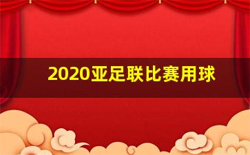 2020亚足联比赛用球