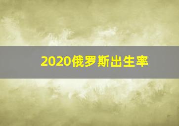 2020俄罗斯出生率