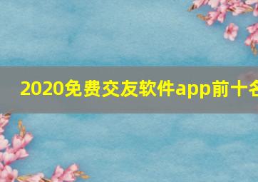 2020免费交友软件app前十名