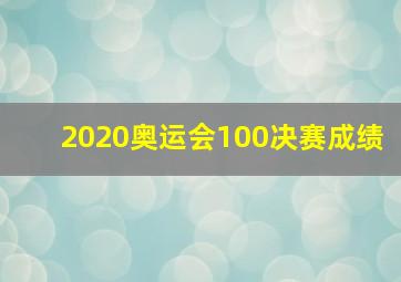 2020奥运会100决赛成绩