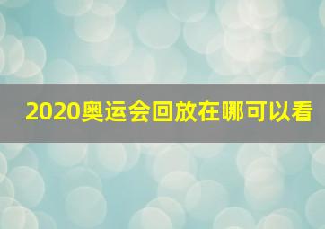 2020奥运会回放在哪可以看