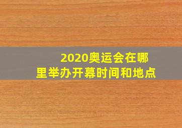 2020奥运会在哪里举办开幕时间和地点