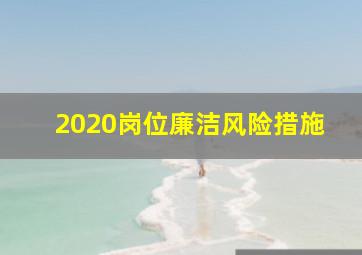 2020岗位廉洁风险措施