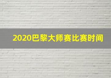 2020巴黎大师赛比赛时间