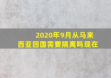 2020年9月从马来西亚回国需要隔离吗现在