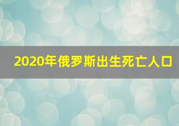 2020年俄罗斯出生死亡人口