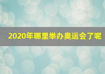 2020年哪里举办奥运会了呢