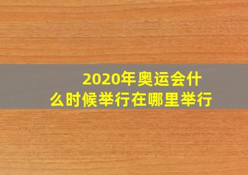 2020年奥运会什么时候举行在哪里举行