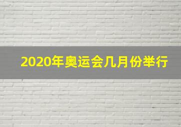 2020年奥运会几月份举行