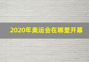 2020年奥运会在哪里开幕