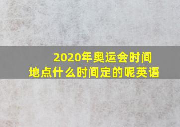 2020年奥运会时间地点什么时间定的呢英语