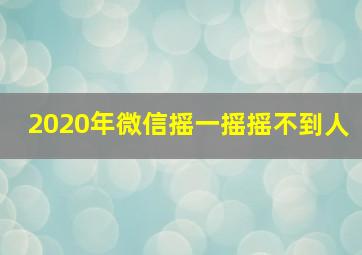 2020年微信摇一摇摇不到人