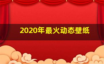 2020年最火动态壁纸