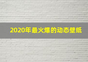 2020年最火爆的动态壁纸