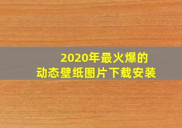 2020年最火爆的动态壁纸图片下载安装