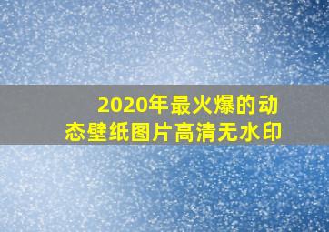 2020年最火爆的动态壁纸图片高清无水印