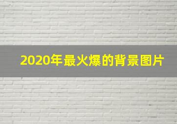 2020年最火爆的背景图片