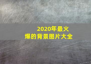 2020年最火爆的背景图片大全