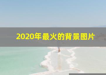 2020年最火的背景图片