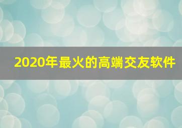 2020年最火的高端交友软件