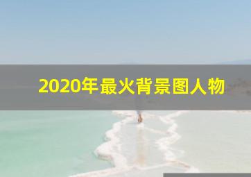 2020年最火背景图人物