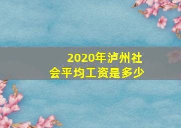 2020年泸州社会平均工资是多少