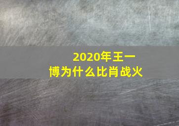 2020年王一博为什么比肖战火