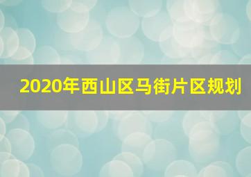 2020年西山区马街片区规划