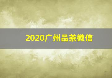 2020广州品茶微信