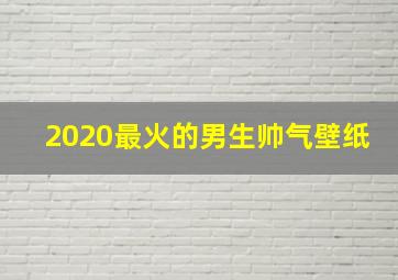 2020最火的男生帅气壁纸