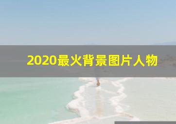 2020最火背景图片人物