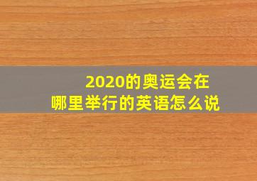 2020的奥运会在哪里举行的英语怎么说