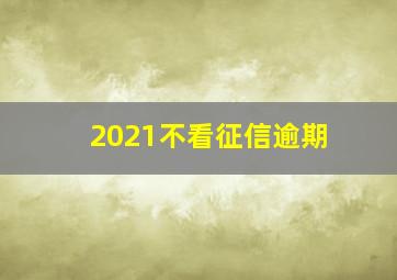 2021不看征信逾期