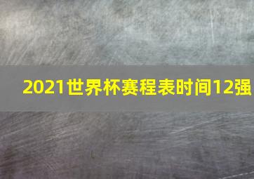 2021世界杯赛程表时间12强