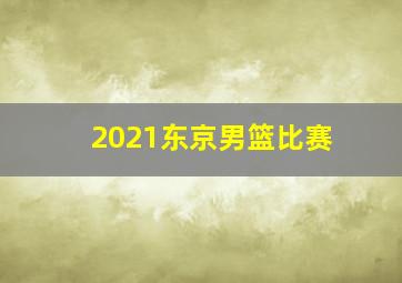 2021东京男篮比赛