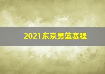 2021东京男篮赛程