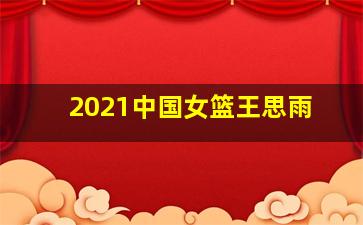 2021中国女篮王思雨