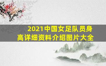 2021中国女足队员身高详细资料介绍图片大全